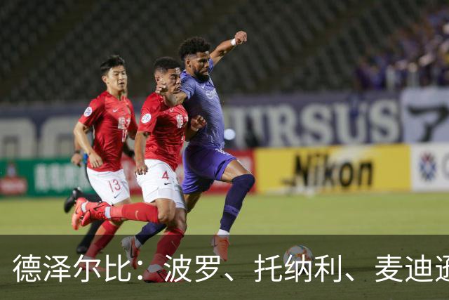 德泽尔比：波罗、托纳利、麦迪逊都可以出战，所有人都做好了准备